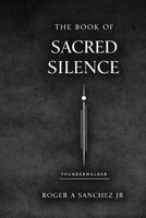 The Book of Sacred Silence: Where Spirit Speaks Without Sound. B0GWJSTK98 Book Cover