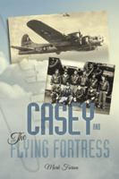 Casey & the Flying Fortress: The True Story of a World War II Bomber Pilot and the Crew. 1524638331 Book Cover
