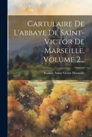 Cartulaire de l'Abbaye de Saint-Victor de Marseilles, publi� par M. Gu�rard; Tome 2 1021221759 Book Cover
