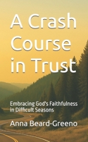 A Crash Course in Trust: Embracing God's Faithfulness in Difficult Seasons B0FFWCCXNB Book Cover