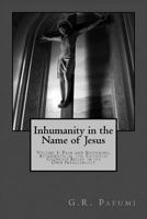 Inhumanity in the Name of Jesus: Volume I: Pain and Suffering, Aftermath of the Catholic Church's Belief in Its Own Infallibility 1547152222 Book Cover