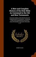 A New And Complete History Of The Holy Bible: As Contained In The Old And New Testaments, From The Creation Of The World To The Full Establishment Of Christianity 1147418446 Book Cover