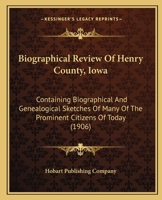 Biographical Review Of Henry County, Iowa: Containing Biographical And Genealogical Sketches Of Many Of The Prominent Citizens Of Today 1165952068 Book Cover