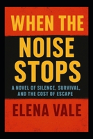 When the Noise Stops: A Novel of Silence, Survival, and the Cost of Escape B0FQ413QBM Book Cover