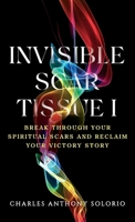Invisible Scar Tissue I : Break Through Your Spiritual Scars and Reclaim Your Victory Story 1965253962 Book Cover