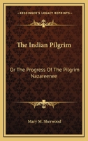 The Indian Pilgrim: Or, the Progress of the Pilgrim Nazareenee 0548293805 Book Cover