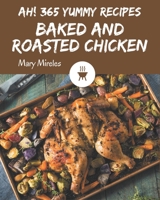 Ah! 365 Yummy Baked and Roasted Chicken Recipes: A Yummy Baked and Roasted Chicken Cookbook for All Generation B08JZWNF4H Book Cover