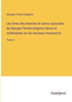 Les livres des miracles et autres opuscoles de Georges Florent Grégoire; Revus et collationnes sur de nouveaux manuscrits: Tome 2 3382730820 Book Cover