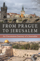 From Prague to Jerusalem: An Uncommon Journey of a Journalist 087580764X Book Cover