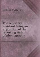 The Reporter'S Assistant: Being an Exposition of the Reporting Style of Phonography 1356944132 Book Cover