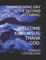 Thanksgiving Day Is The Second Coming:: Welcome King Jesus; Thank God. 1711338427 Book Cover