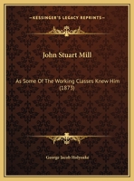 John Stuart Mill As Some of the Working Classes Knew Him 1018522867 Book Cover