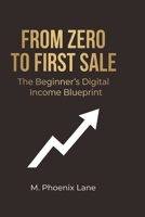 From Zero to First Sale: The Beginner’s Digital Income Blueprint (The Digital Income Blueprint Series) B0GQR5FV76 Book Cover