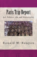 Paris Trip Report: Art, Politics, Ale and Motorcycles 1546872086 Book Cover