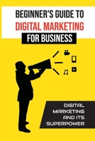 Beginner'S Guide To Digital Marketing For Business: Digital Marketing And Its Superpower: Digital Small Business B09CGCW6T2 Book Cover