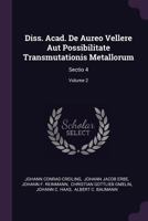 Diss. Acad. de Aureo Vellere Aut Possibilitate Transmutationis Metallorum: Sectio 4; Volume 2 137833549X Book Cover