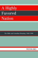 Highly Favored Nation: The Bible and Canadian Meaning, 1860-1900 0761839038 Book Cover
