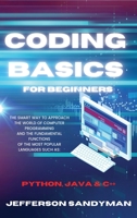 Coding Basics for Beginners: The Smart Way to Approach the World of Computer Programming and the Fundamental Functions of the Most Popular Languages Such as Python, Java and C++ 1914045831 Book Cover