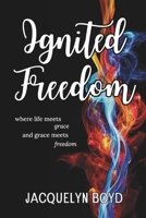 Ignited Freedom: where life meets grace, and grace meets freedom B08BVY148J Book Cover