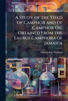 A Study of the Yield of Camphor and of Camphor Oil Obtained from the Laurus Camphora of Jamaica 1249277884 Book Cover