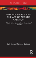 Psychoanalysis and the Act of Artistic Creation: A Look at the Unconscious Dynamics of Creativity 1032340584 Book Cover