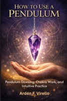 How To Use A Pendulum: Pendulum Dowsing, Chakra Work, and Intuitive Practice B0H492RVKK Book Cover