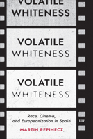 Volatile Whiteness: Race, Cinema, and Europeanization in Spain 1487539231 Book Cover