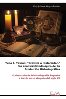 Tulio E. Tascón: "Cronista o Historiador." Un análisis Metodológico de Su Producción Historiográfica: El desarrollo de la historiografía Bugueña a través de un abogado del siglo XX (Spanish Edition) 9999317774 Book Cover
