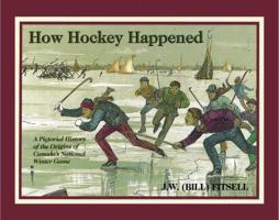 How Hockey Happened: A Pictorial History of the Origins of Canada's National Winter Game 1550823477 Book Cover