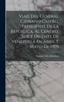 Viaje Del General Cipriano Castro, Presidente De La República, Al Centro, Sur Y Oriente De Venezuela En Abril Y Mayo De 1905 1019154527 Book Cover