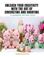Unleash Your Creativity with The Art of Crocheting and Snorting: A Guidebook on Piggy Craft B0CQHBWK5W Book Cover