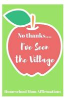 No Thanks ... I've Seen the Village: Homeschool Mom Affirmations 1730787037 Book Cover