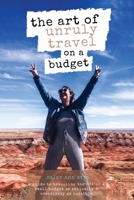 The Art of Unruly Travel on a Budget 0578962365 Book Cover