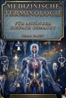 MEDIZINISCHE TERMINOLOGIE FÜR ANFÄNGER EINFACH GEMACHT: Ein einfacher Lernleitfaden zum Verständnis medizinischer Begriffs- und ... Kodierung (German Edition) B0H23LWHNN Book Cover