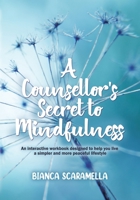 A Counsellor's Secret to Mindfulness: An Interactive Workbook Designed to Help You Live a Simpler and More Peaceful Lifestyle 022883676X Book Cover