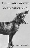The Hungry Wolves of Van Diemen's Land 1497540798 Book Cover