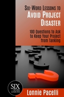 Six-Word Lessons to Avoid Project Disaster: 100 Questions to Ask to Keep Your Project from Tanking 1933750618 Book Cover