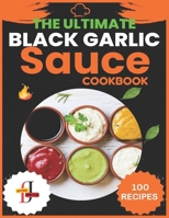 The Ultimate Black Garlic Sauce Cookbook: The Next Big Thing in Your Kitchen 100 Homemade Sauce Recipes; Step-by-Step Beginner's Guide to Making Black B0CR6PNXZR Book Cover