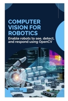 Computer Vision for Robotics: Enable robots to see, detect, and respond using OpenCV B0GM4MC9RT Book Cover