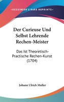 Der Curieuse Und Selbst Lehrende Rechen-Meister: Das Ist Theoretisch-Practische Rechen-Kunst (1704) 1166180433 Book Cover