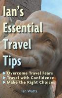 Ian's Essential Travel Tips: Overcome Travel Fears, Travel with Confidence, Make the Right Choices 1457568969 Book Cover