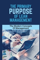 The Primary Purpose Of Lean Management: The Modern Concepts Of Management: Improving All Work Processes B09BYDQ6Z8 Book Cover