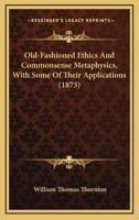 Old-Fashioned Ethics And Commonsense Metaphysics, With Some Of Their Applications 1164028324 Book Cover