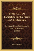 Lettre A M. de Lamartine Sur La Verite Du Christianisme: Envisage Dans Ses Rapports Avec Les Passions (1835) 1160743614 Book Cover