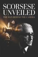 Scorsese Unveiled: The Man Behind the Camera B0GF6STFZ3 Book Cover