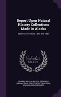 Report Upon Natural History Collections Made in Alaska: Between the Years 1877 and 1881 1019240229 Book Cover