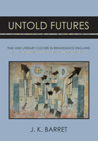 Untold Futures: Time and Literary Culture in Renaissance England 1501746804 Book Cover