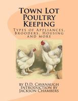 Town Lot Poultry Keeping: Types of Appliances, Brooders, Housing and more 1543086349 Book Cover