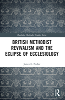 British Methodist Revivalism and the Eclipse of Ecclesiology 1032123915 Book Cover