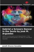Gabriel a Scissors Dancer in the Sexto by José M. Arguedas: Gabriel, the Danzaqkuna and Kipucamayoc, In the Sociocultural Heterogeneity of El Sexto, by José María Arguedas B0CJB65YWS Book Cover